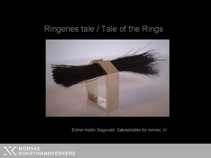 Ringenes tale / Tale of the Rings Esther Helén Slagsvold: Sølvbeholder for minner, IV