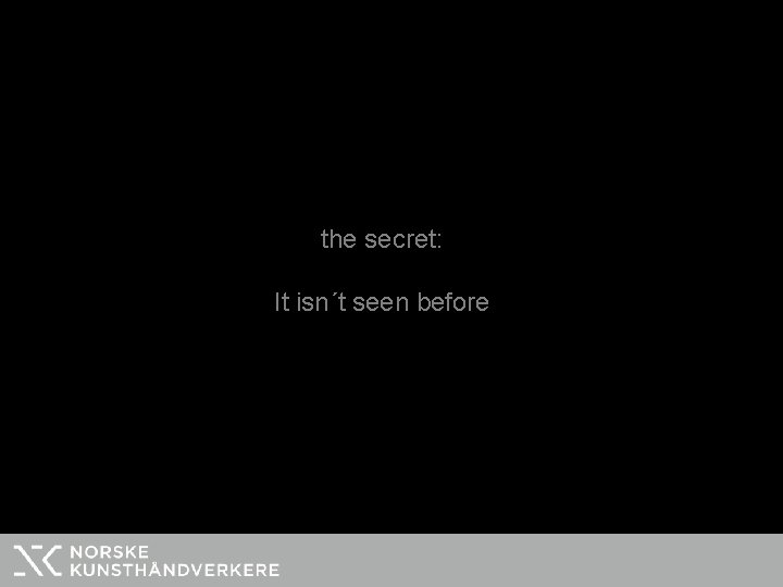 the secret: It isn´t seen before 
