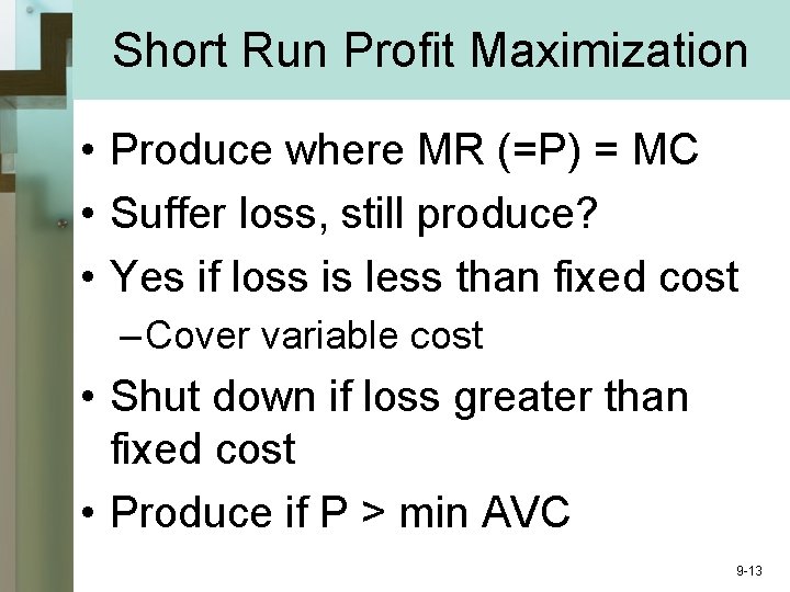 Short Run Profit Maximization • Produce where MR (=P) = MC • Suffer loss,