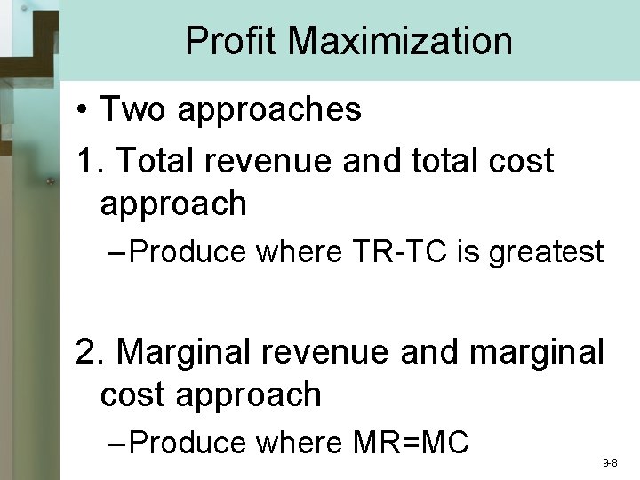 Profit Maximization • Two approaches 1. Total revenue and total cost approach – Produce