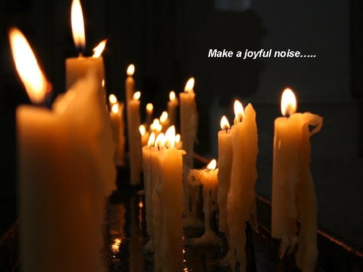 Make a joyful noise…. . 