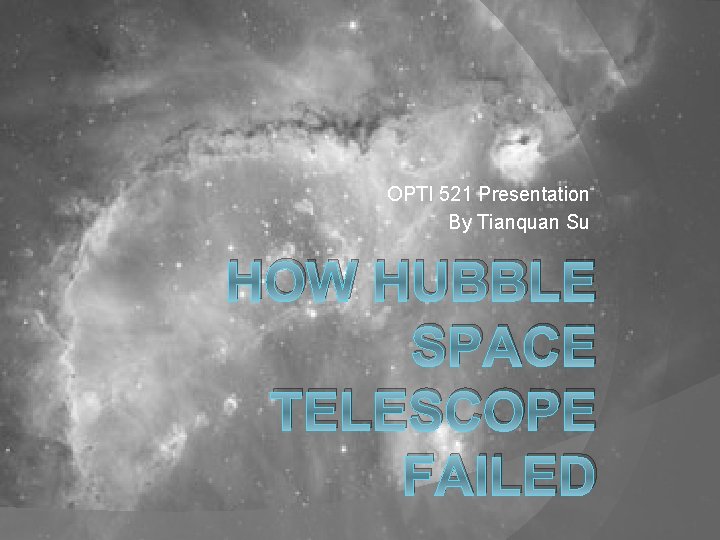 OPTI 521 Presentation By Tianquan Su HOW HUBBLE SPACE TELESCOPE FAILED 