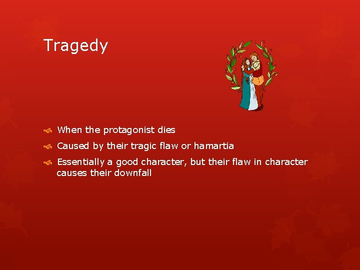 Tragedy When the protagonist dies Caused by their tragic flaw or hamartia Essentially a