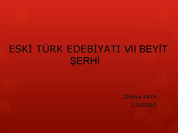 ESKİ TÜRK EDEBİYATI VII BEYİT ŞERHİ Zülbiye KAYA 17020305 