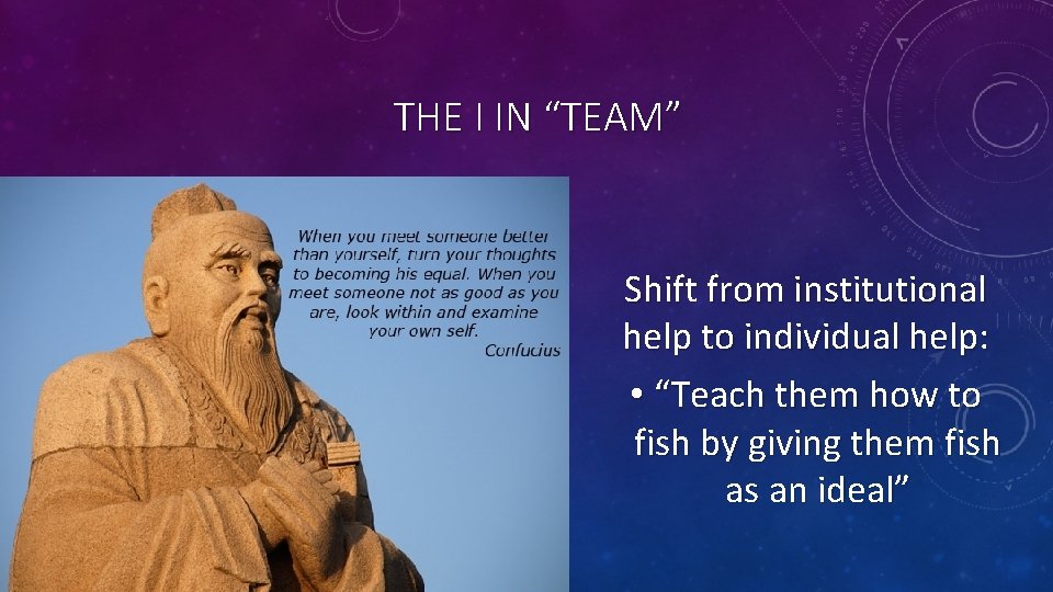 THE I IN “TEAM” Shift from institutional help to individual help: • “Teach them