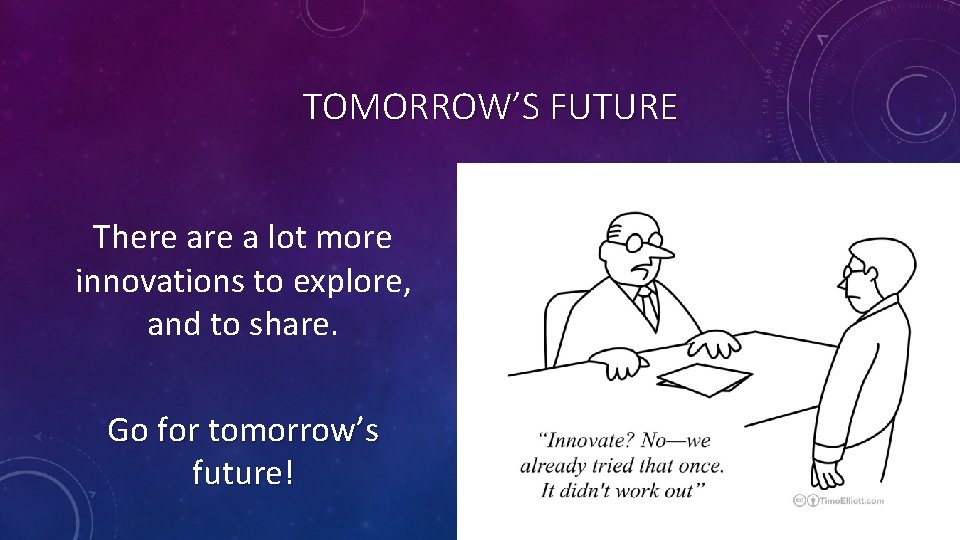 TOMORROW’S FUTURE There a lot more innovations to explore, and to share. Go for