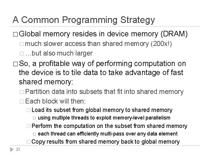 A Common Programming Strategy � Global memory resides in device memory (DRAM) � much