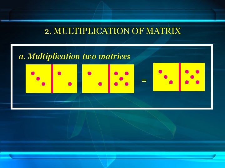 2. MULTIPLICATION OF MATRIX a. Multiplication two matrices = 