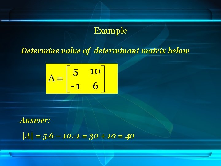 Example Determine value of determinant matrix below Answer: |A| = 5. 6 – 10.