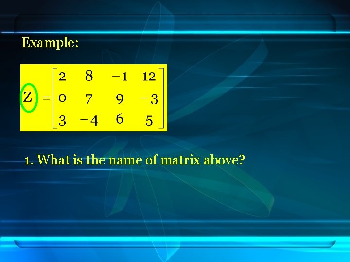 Example: 1. What is the name of matrix above? 