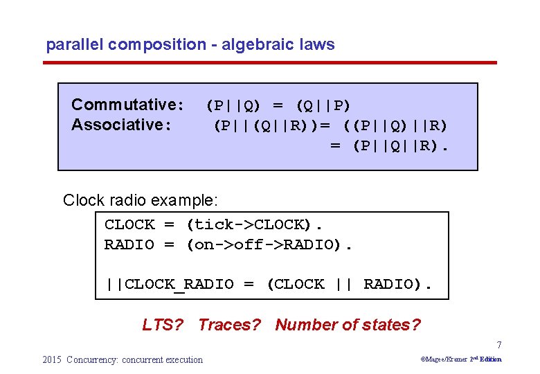 parallel composition - algebraic laws Commutative: Associative: (P||Q) = (Q||P) (P||(Q||R))= ((P||Q)||R) = (P||Q||R).