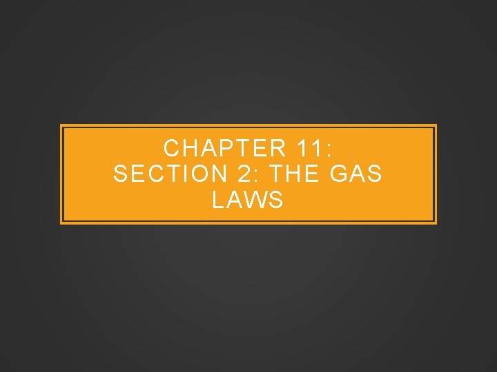 CHAPTER 11: SECTION 2: THE GAS LAWS 