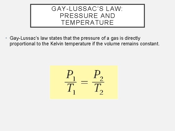 GAY-LUSSAC’S LAW: PRESSURE AND TEMPERATURE • Gay-Lussac’s law states that the pressure of a