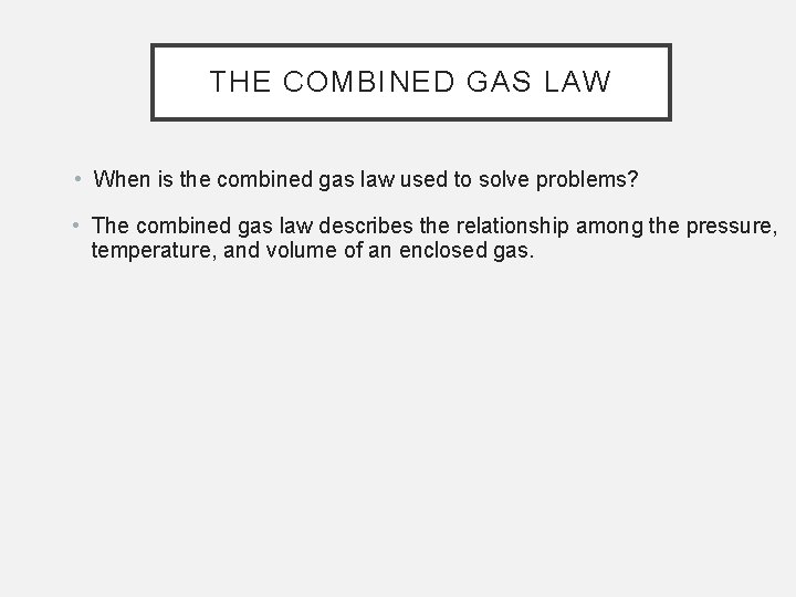 THE COMBINED GAS LAW • When is the combined gas law used to solve