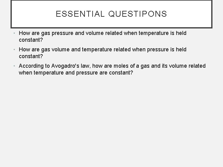 ESSENTIAL QUESTIPONS • How are gas pressure and volume related when temperature is held