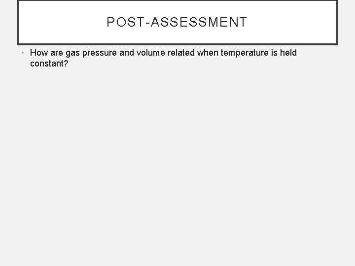 POST-ASSESSMENT • How are gas pressure and volume related when temperature is held constant?