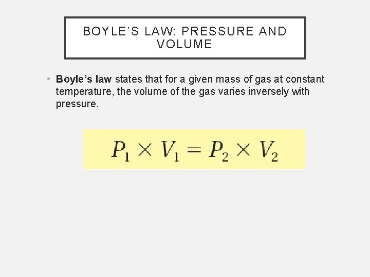 BOYLE’S LAW: PRESSURE AND VOLUME • Boyle’s law states that for a given mass
