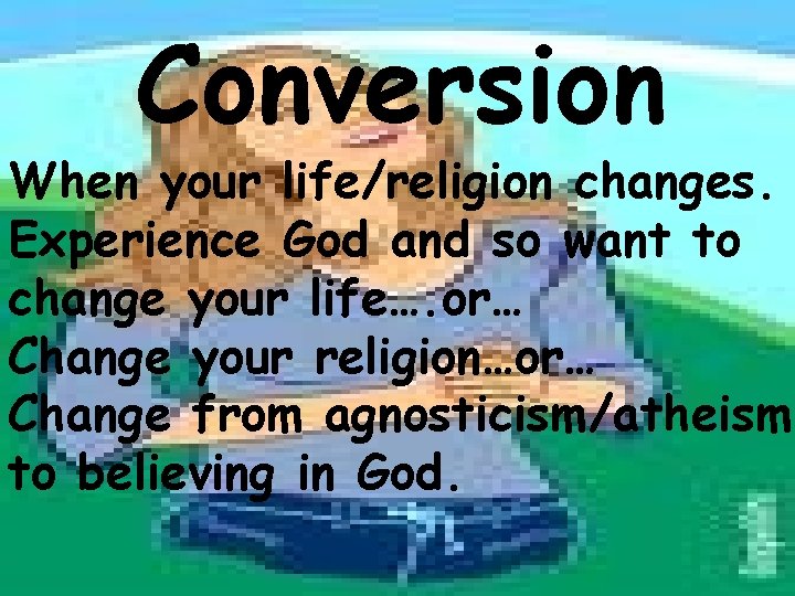 Conversion When your life/religion changes. Experience God and so want to change your life….