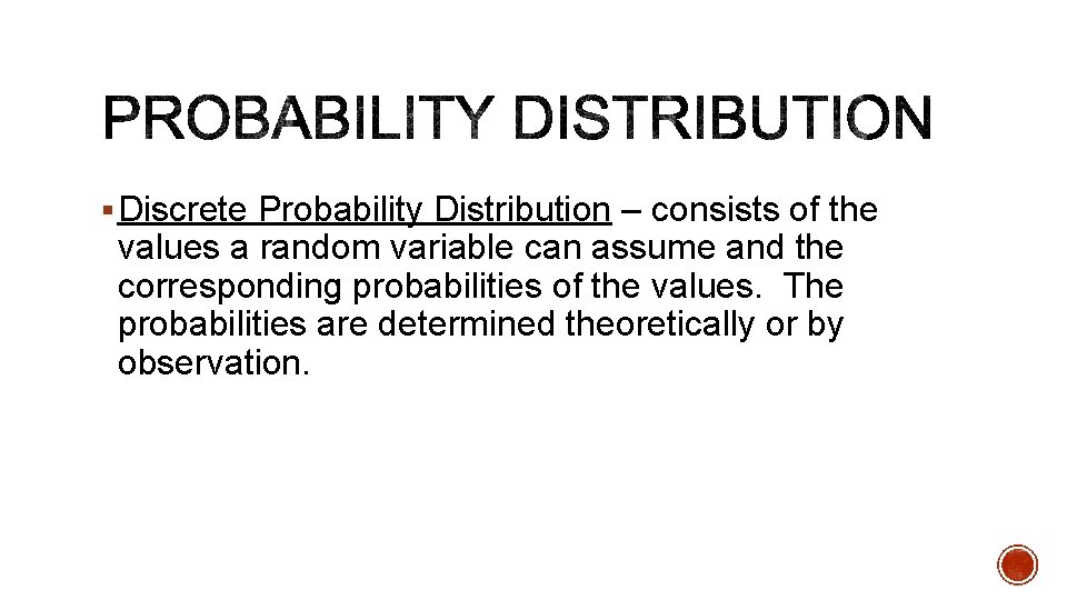 § Discrete Probability Distribution – consists of the values a random variable can assume