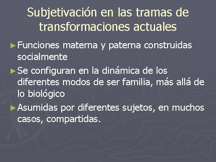Subjetivación en las tramas de transformaciones actuales ► Funciones materna y paterna construidas socialmente Subjetivación en las tramas de transformaciones actuales ► Funciones materna y paterna construidas socialmente