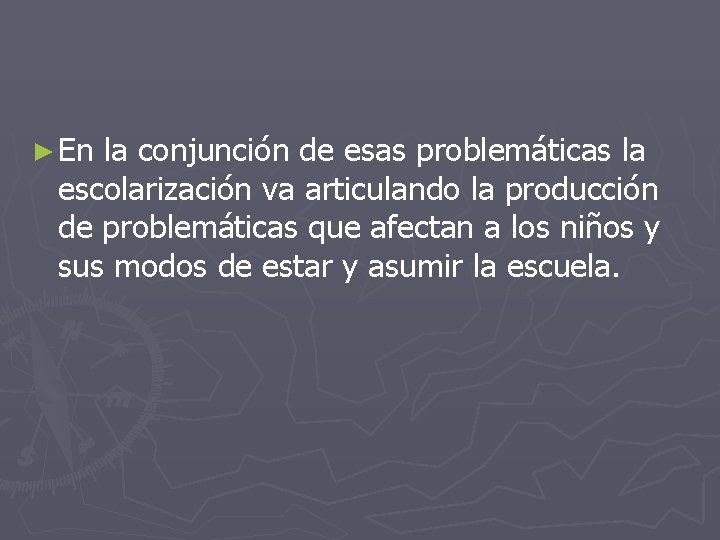 ► En la conjunción de esas problemáticas la escolarización va articulando la producción de ► En la conjunción de esas problemáticas la escolarización va articulando la producción de