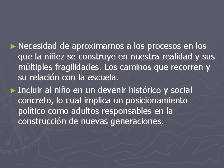 ► Necesidad de aproximarnos a los procesos en los que la niñez se construye ► Necesidad de aproximarnos a los procesos en los que la niñez se construye