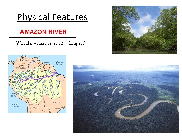 Physical Features AMAZON RIVER __________ World’s widest river (2 nd Longest) 
