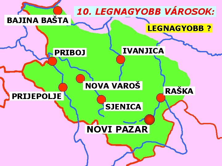 BAJINA BAŠTA 10. LEGNAGYOBB VÁROSOK: LEGNAGYOBB ? PRIBOJ IVANJICA NOVA VAROŠ PRIJEPOLJE SJENICA NOVI