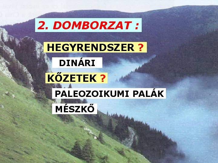 2. DOMBORZAT : HEGYRENDSZER ? DINÁRI KŐZETEK ? PALEOZOIKUMI PALÁK MÉSZKŐ 