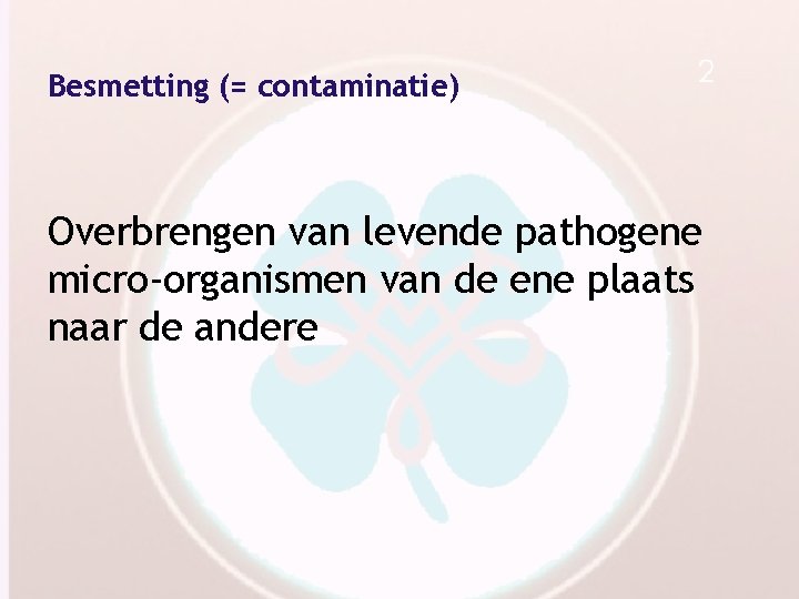 Besmetting (= contaminatie) Overbrengen van levende pathogene micro-organismen van de ene plaats naar de