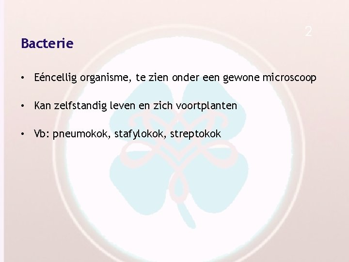 Bacterie • Eéncellig organisme, te zien onder een gewone microscoop • Kan zelfstandig leven