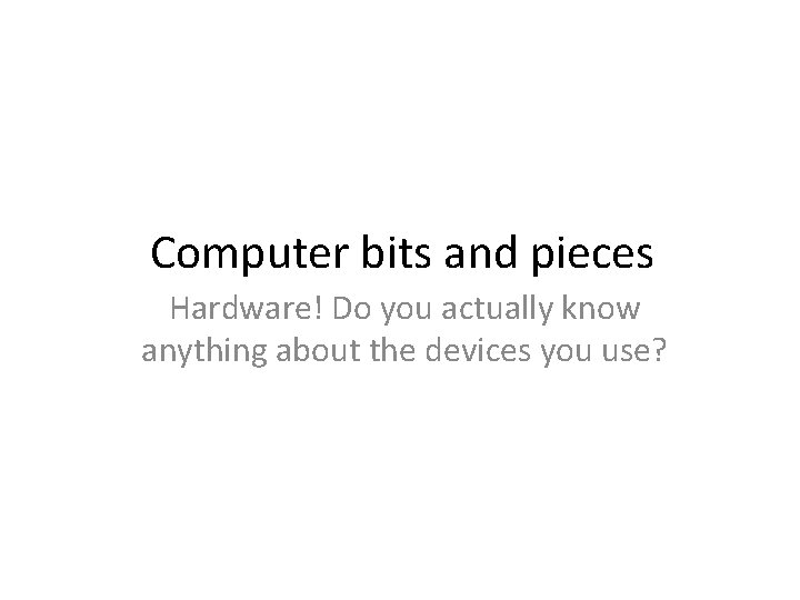 Computer bits and pieces Hardware! Do you actually know anything about the devices you