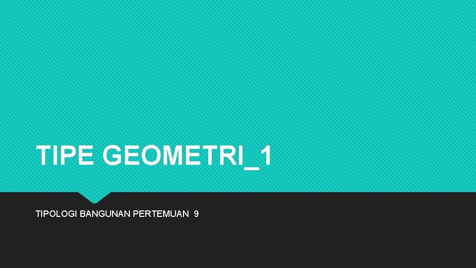 TIPE GEOMETRI_1 TIPOLOGI BANGUNAN PERTEMUAN 9 