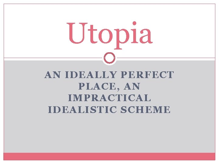 Utopia AN IDEALLY PERFECT PLACE, AN IMPRACTICAL IDEALISTIC SCHEME 