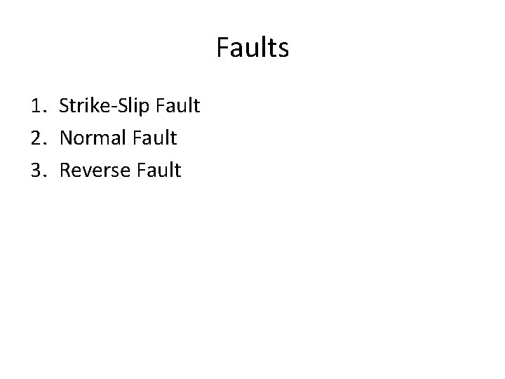 Faults 1. Strike-Slip Fault 2. Normal Fault 3. Reverse Fault 