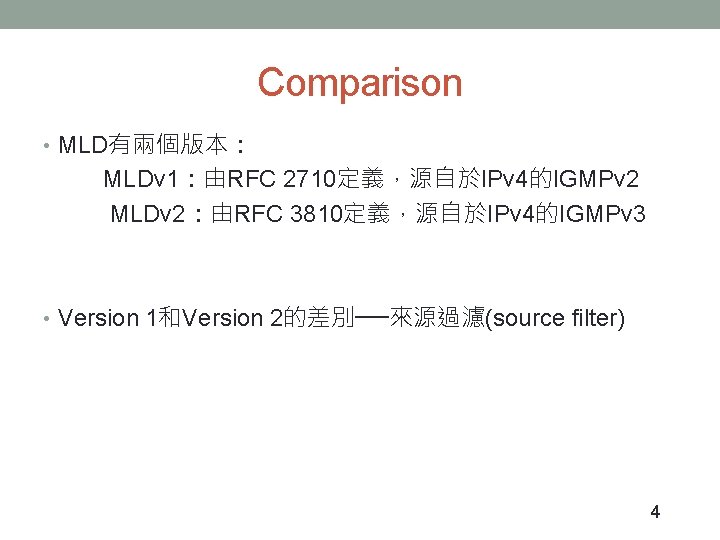 Comparison • MLD有兩個版本： MLDv 1：由RFC 2710定義，源自於IPv 4的IGMPv 2 MLDv 2：由RFC 3810定義，源自於IPv 4的IGMPv 3 •