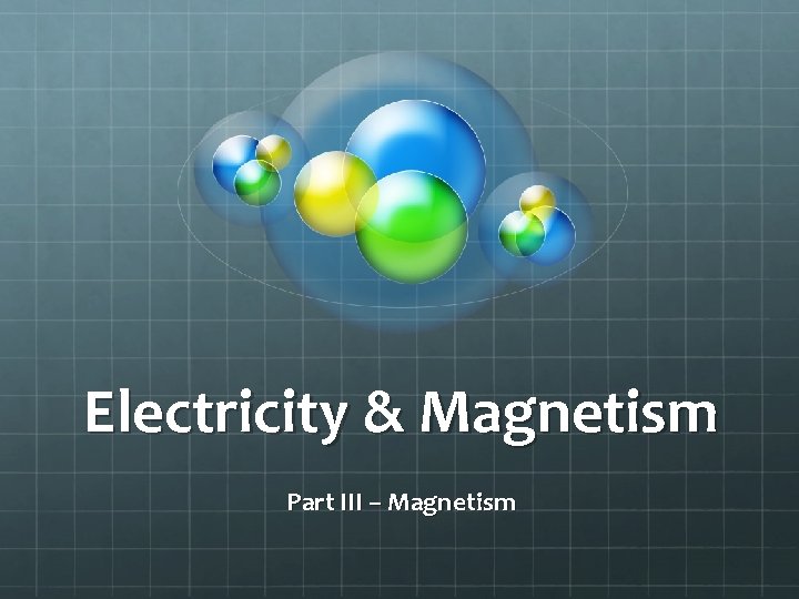 Electricity & Magnetism Part III – Magnetism 