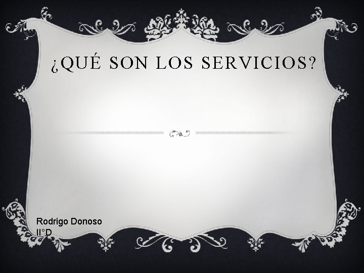 ¿QUÉ SON LOS SERVICIOS? Rodrigo Donoso II°D 