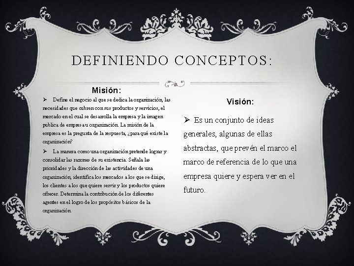 DEFINIENDO CONCEPTOS: Misión: Ø Define el negocio al que se dedica la organización, las