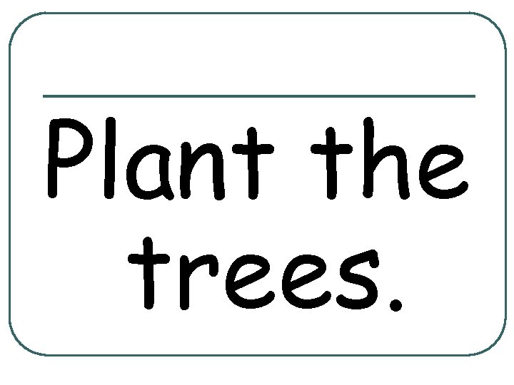 Plant the trees. 