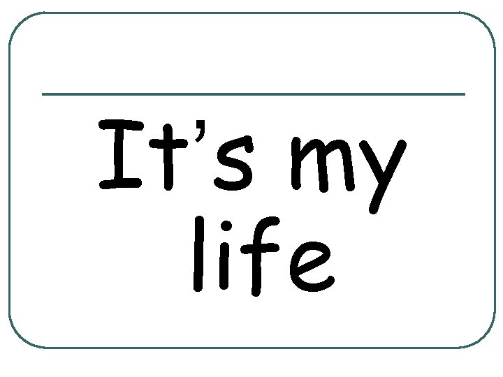 It’s my life 