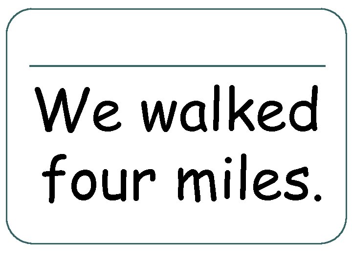 We walked four miles. 