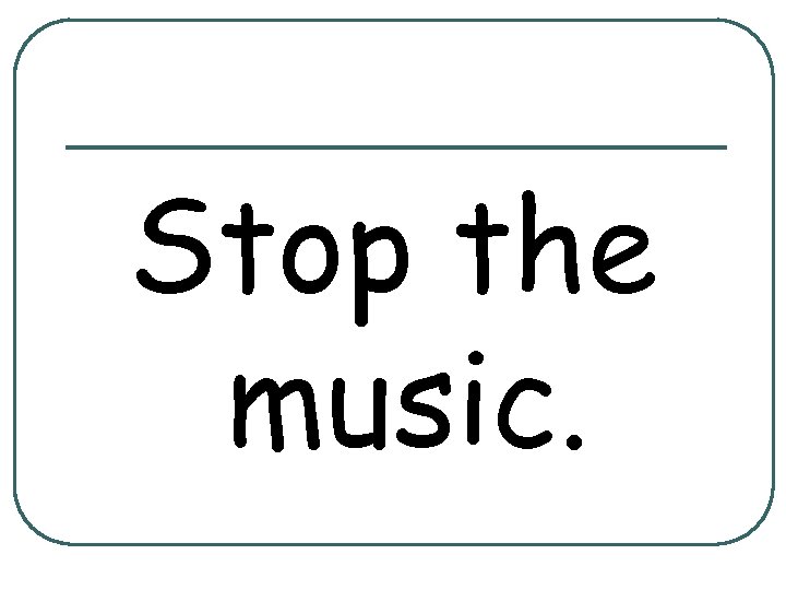 Stop the music. 