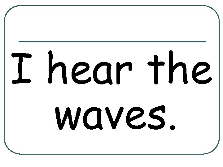 I hear the waves. 