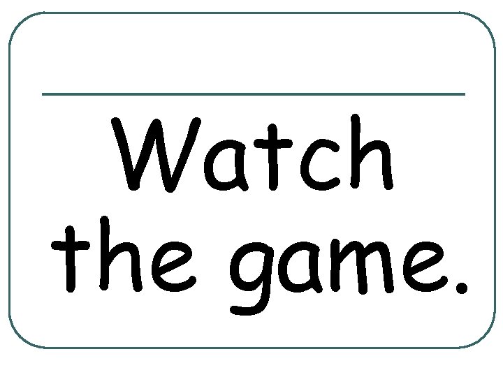 Watch the game. 