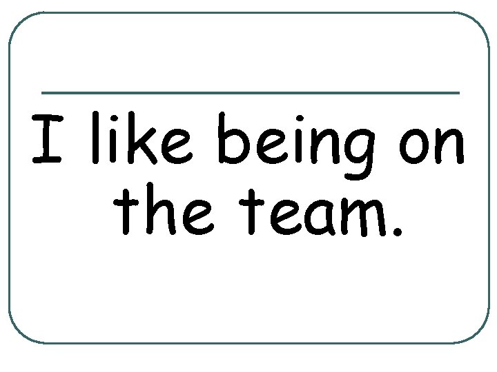 I like being on the team. 