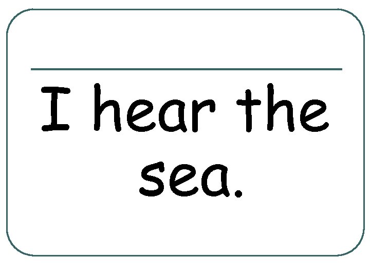 I hear the sea. 