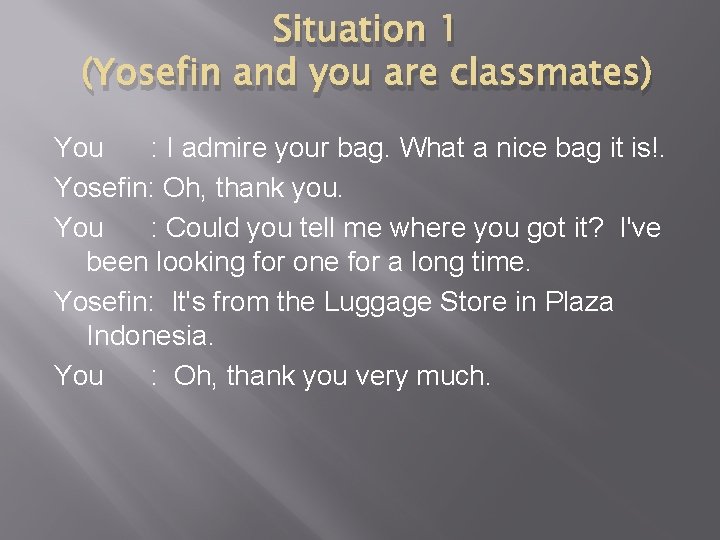 Situation 1 (Yosefin and you are classmates) You : I admire your bag. What