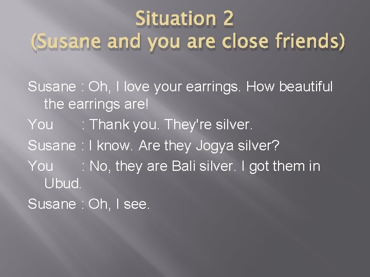 Situation 2 (Susane and you are close friends) Susane : Oh, I love your