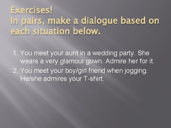 Exercises! In pairs, make a dialogue based on each situation below. 1. You meet